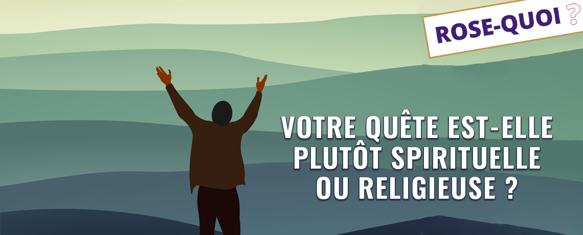 Rose-Quoi ? : Votre quête est-elle plutôt spirituelle ou religieuse ?